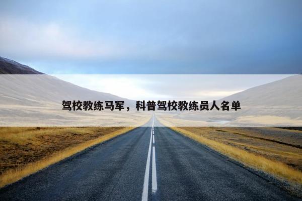 驾校教练马军，科普驾校教练员人名单