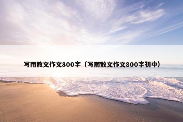 写雨散文作文800字（写雨散文作文800字初中）