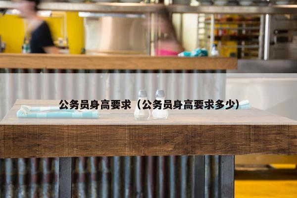 公务员身高要求（公务员身高要求多少）