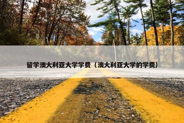 留学澳大利亚大学学费（澳大利亚大学的学费）