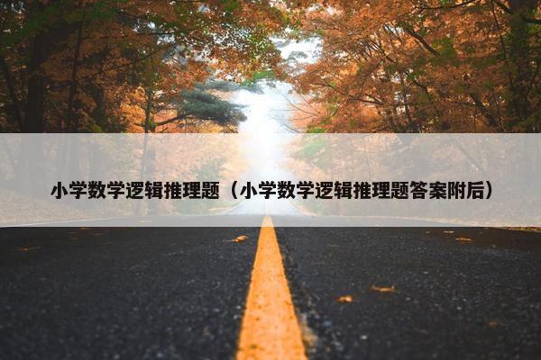 小学数学逻辑推理题（小学数学逻辑推理题答案附后）