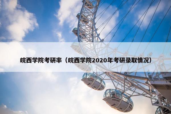 皖西学院考研率（皖西学院2020年考研录取情况）