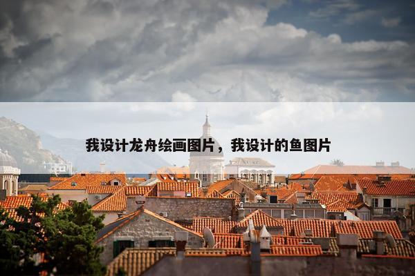 我设计龙舟绘画图片，我设计的鱼图片