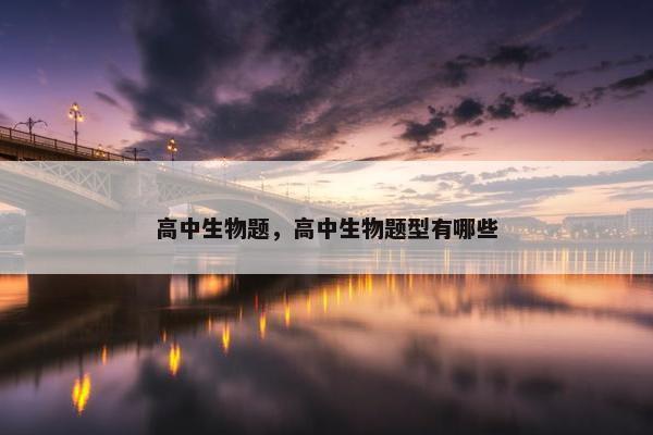 高中生物题，高中生物题型有哪些