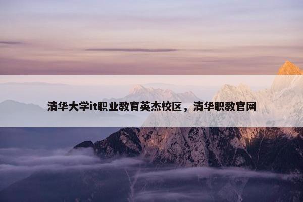 清华大学it职业教育英杰校区，清华职教官网