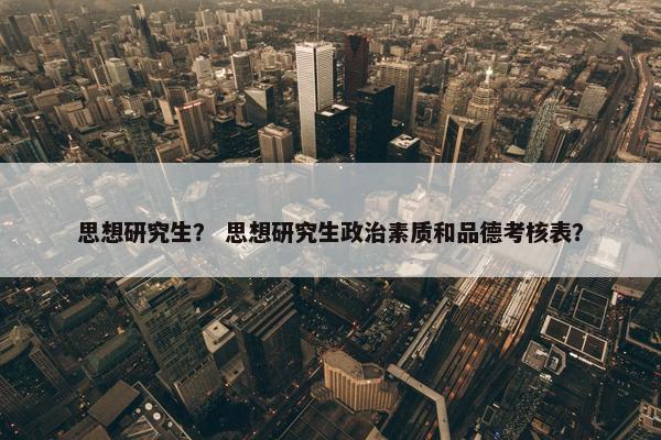 思想研究生？ 思想研究生政治素质和品德考核表？