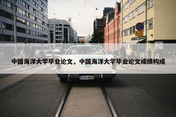 中国海洋大学毕业论文，中国海洋大学毕业论文成绩构成