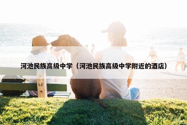 河池民族高级中学（河池民族高级中学附近的酒店）