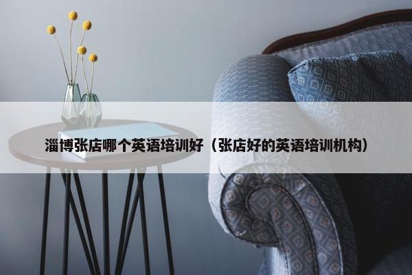 淄博张店哪个英语培训好（张店好的英语培训机构）