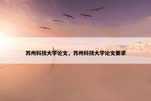 苏州科技大学论文，苏州科技大学论文要求