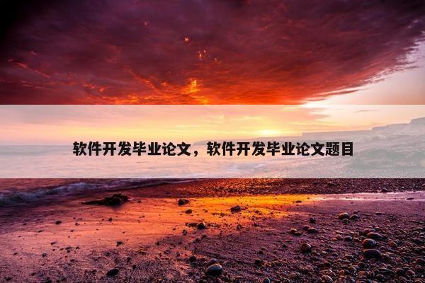 软件开发毕业论文，软件开发毕业论文题目