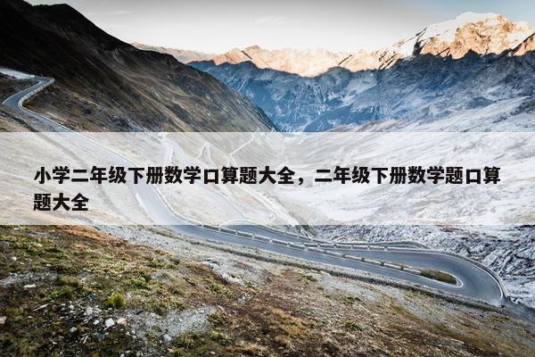 小学二年级下册数学口算题大全，二年级下册数学题口算题大全