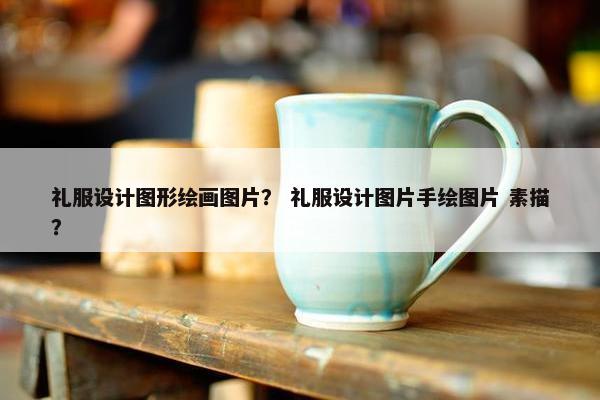 礼服设计图形绘画图片？ 礼服设计图片手绘图片 素描？