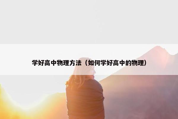 学好高中物理方法（如何学好高中的物理）
