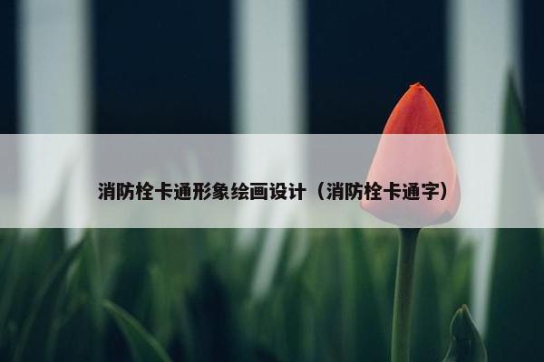 消防栓卡通形象绘画设计（消防栓卡通字）