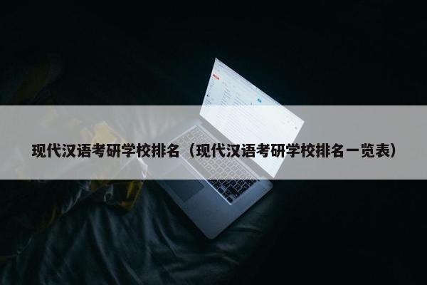 现代汉语考研学校排名（现代汉语考研学校排名一览表）