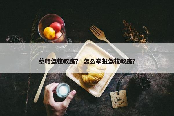 草帽驾校教练？ 怎么举报驾校教练？