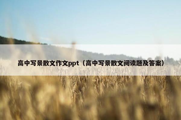 高中写景散文作文ppt（高中写景散文阅读题及答案）