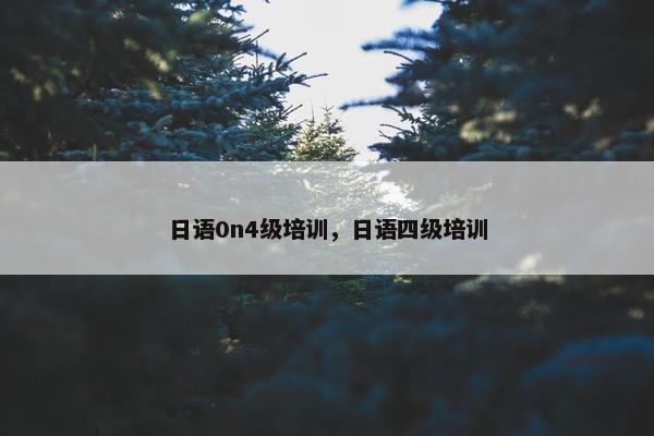 日语0n4级培训，日语四级培训