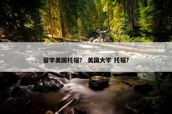 留学美国托福？ 美国大学 托福？