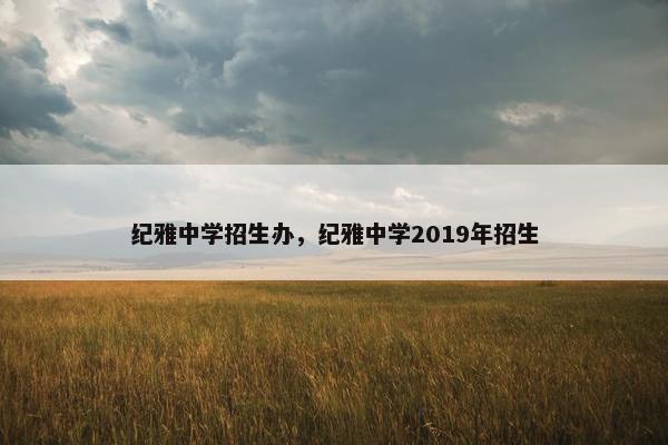 纪雅中学招生办，纪雅中学2019年招生