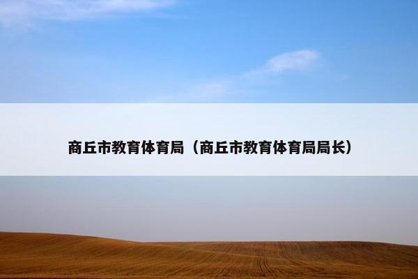商丘市教育体育局（商丘市教育体育局局长）
