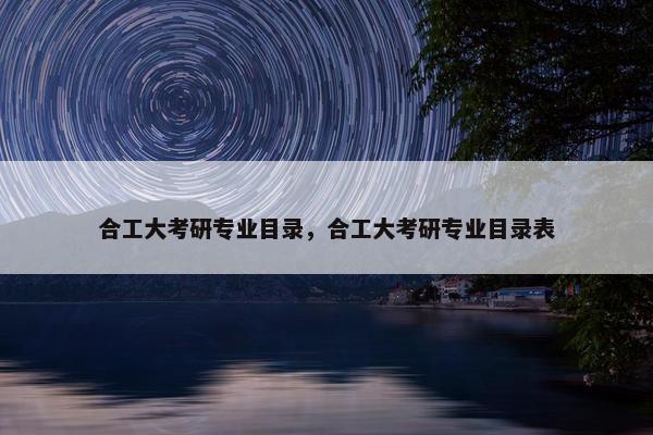 合工大考研专业目录，合工大考研专业目录表