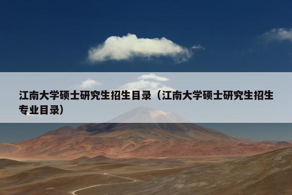 江南大学硕士研究生招生目录（江南大学硕士研究生招生专业目录）