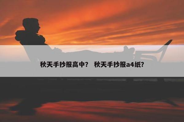 秋天手抄报高中？ 秋天手抄报a4纸？