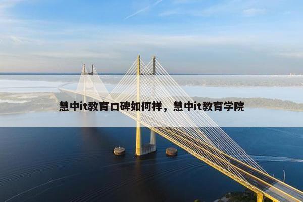 慧中it教育口碑如何样，慧中it教育学院