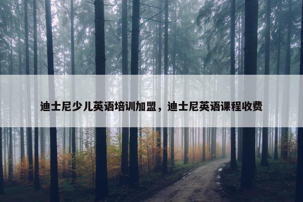 迪士尼少儿英语培训加盟，迪士尼英语课程收费