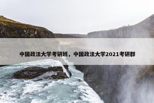 中国政法大学考研班，中国政法大学2021考研群