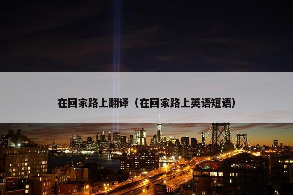 在回家路上翻译（在回家路上英语短语）