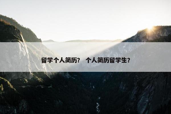 留学个人简历？ 个人简历留学生？