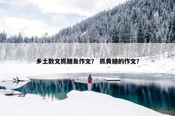 乡土散文抓鳝鱼作文？ 抓黄鳝的作文？