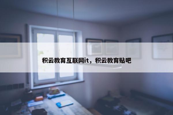 积云教育互联网it，积云教育贴吧