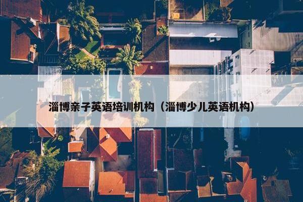 淄博亲子英语培训机构（淄博少儿英语机构）