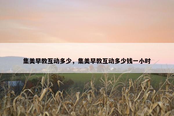 集美早教互动多少，集美早教互动多少钱一小时