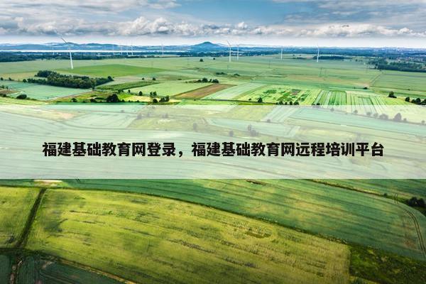 福建基础教育网登录，福建基础教育网远程培训平台