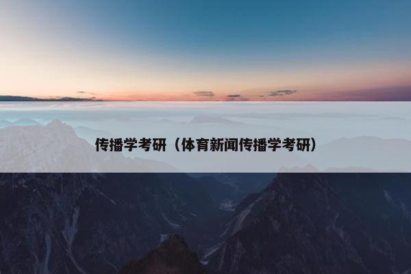 传播学考研（体育新闻传播学考研）