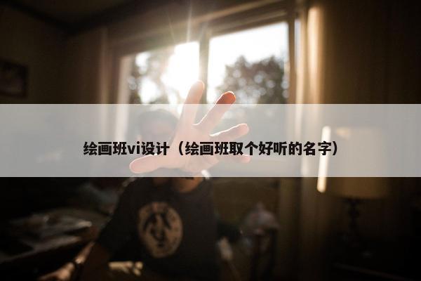 绘画班vi设计（绘画班取个好听的名字）