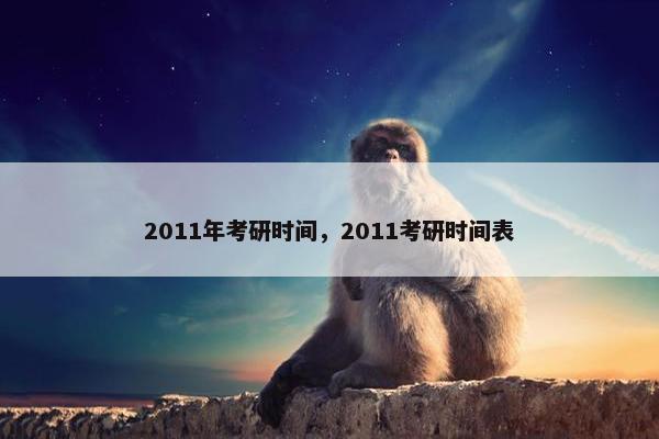 2011年考研时间，2011考研时间表