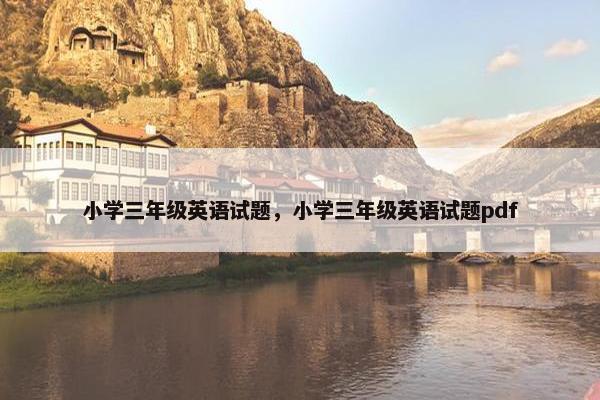 小学三年级英语试题，小学三年级英语试题pdf