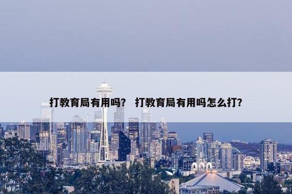 打教育局有用吗？ 打教育局有用吗怎么打？