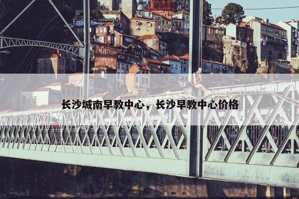 长沙城南早教中心，长沙早教中心价格