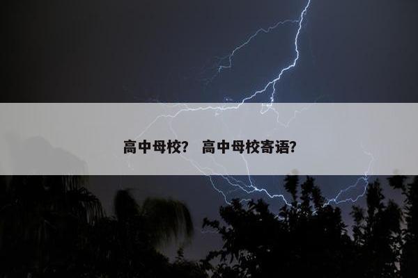 高中母校？ 高中母校寄语？