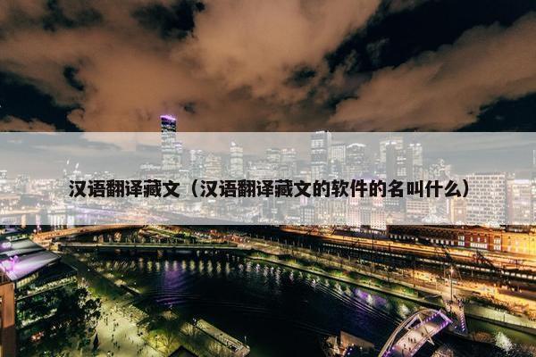 汉语翻译藏文（汉语翻译藏文的软件的名叫什么）