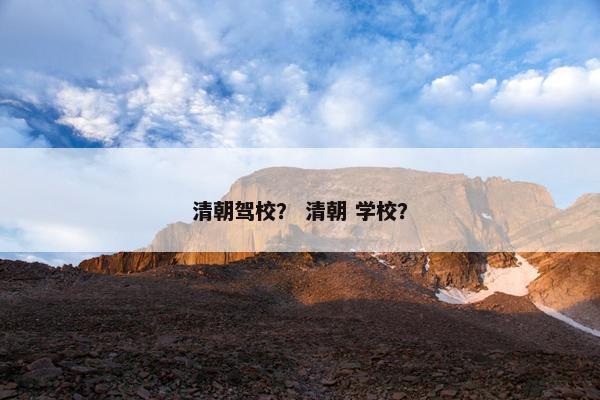 清朝驾校？ 清朝 学校？