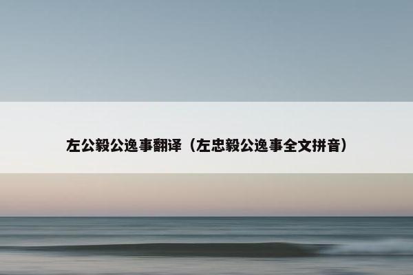 左公毅公逸事翻译（左忠毅公逸事全文拼音）