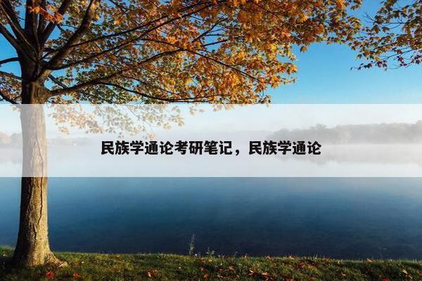 民族学通论考研笔记，民族学通论